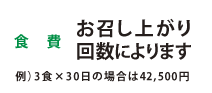 食費 お召し上がり回数によります 例)3食×30日の場合は場合は42,500円